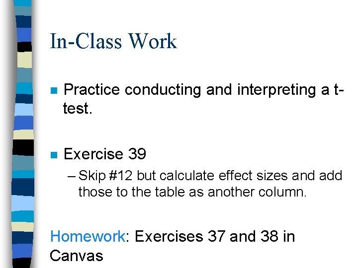 In-Class Work n Practice conducting and interpreting a ttest. n Exercise 39 – Skip