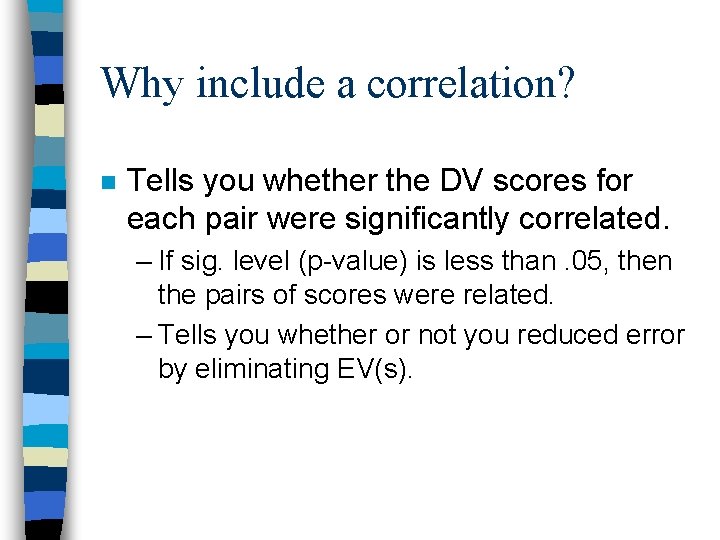 Why include a correlation? n Tells you whether the DV scores for each pair