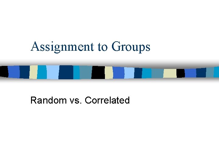 Assignment to Groups Random vs. Correlated 