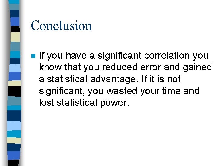 Conclusion n If you have a significant correlation you know that you reduced error