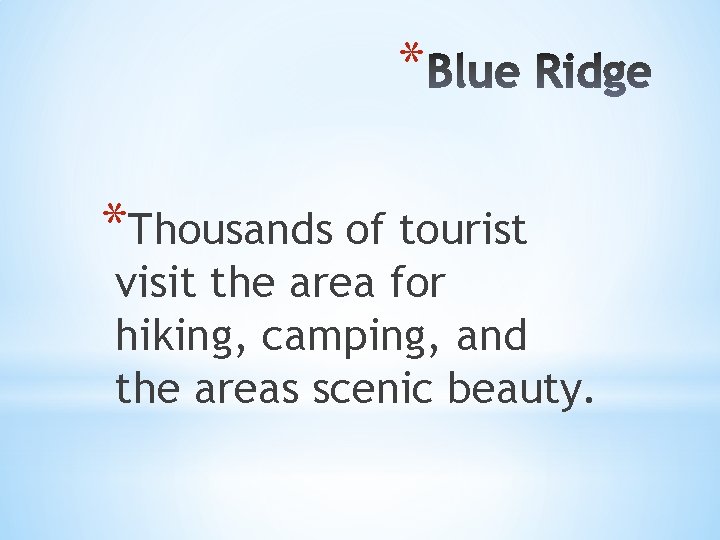 * *Thousands of tourist visit the area for hiking, camping, and the areas scenic