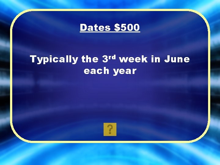 Dates $500 Typically the 3 rd week in June each year 