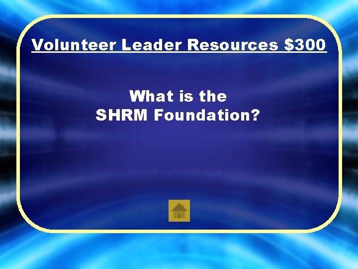 Volunteer Leader Resources $300 What is the SHRM Foundation? 