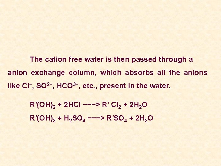 The cation free water is then passed through a anion exchange column, which absorbs