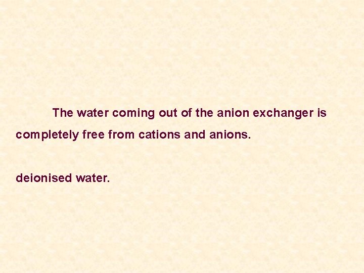 The water coming out of the anion exchanger is completely free from cations and