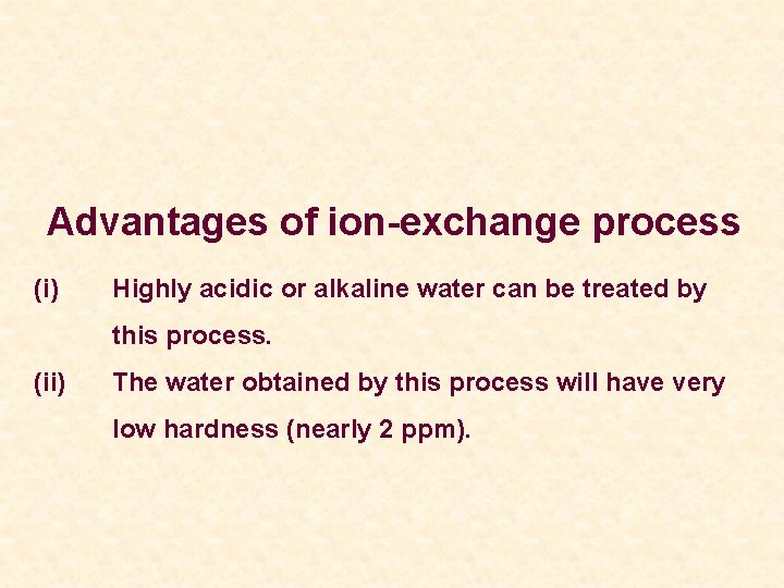 Advantages of ion-exchange process (i) Highly acidic or alkaline water can be treated by