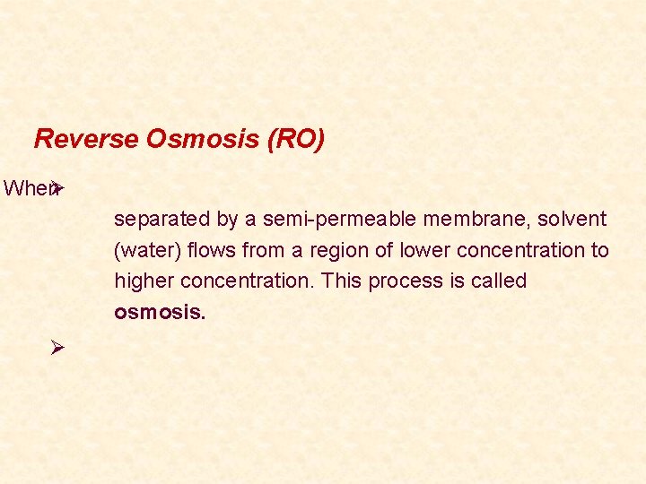 Reverse Osmosis (RO) WhenØ separated by a semi-permeable membrane, solvent (water) flows from a