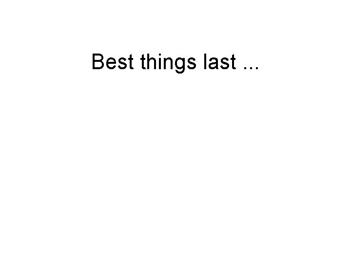 Best things last. . . 