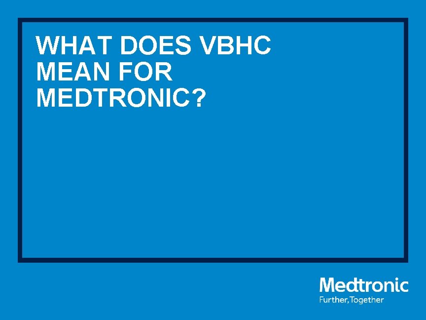 WHAT DOES VBHC MEAN FOR MEDTRONIC? 