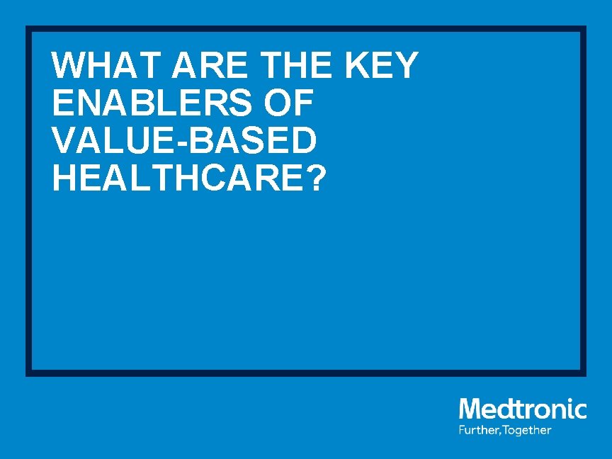 WHAT ARE THE KEY ENABLERS OF VALUE-BASED HEALTHCARE? 