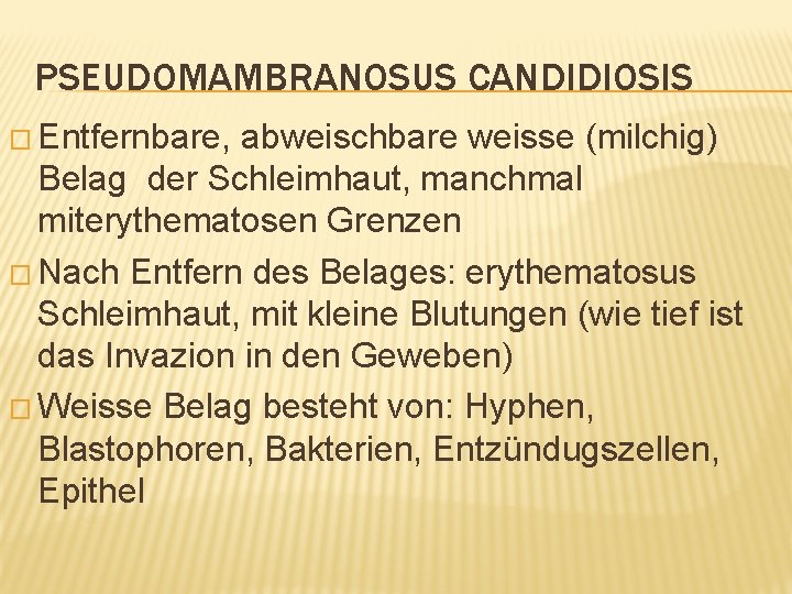 PSEUDOMAMBRANOSUS CANDIDIOSIS � Entfernbare, abweischbare weisse (milchig) Belag der Schleimhaut, manchmal miterythematosen Grenzen �