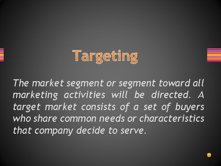 Targeting The market segment or segment toward all marketing activities will be directed. A