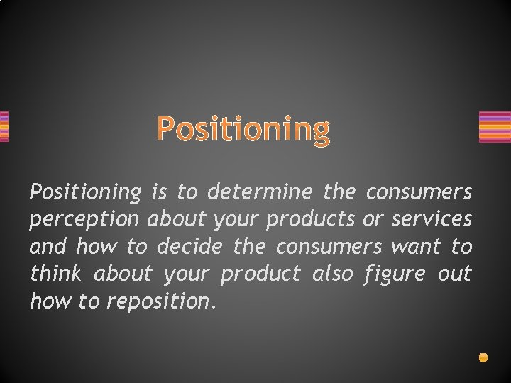 Positioning is to determine the consumers perception about your products or services and how