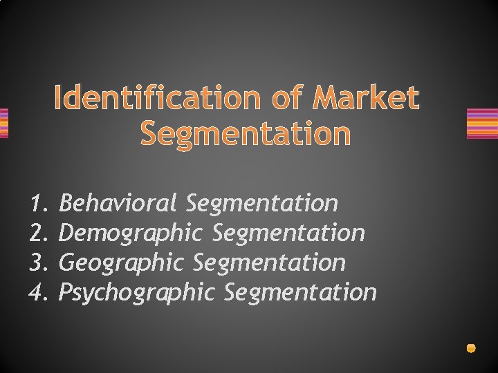 Identification of Market Segmentation 1. 2. 3. 4. Behavioral Segmentation Demographic Segmentation Geographic Segmentation