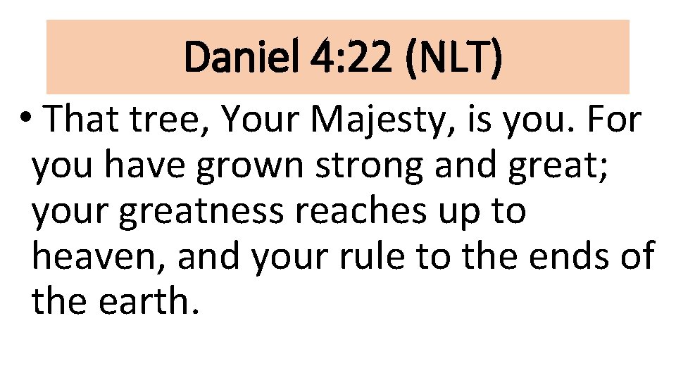 Daniel 4: 22 (NLT) • That tree, Your Majesty, is you. For you have
