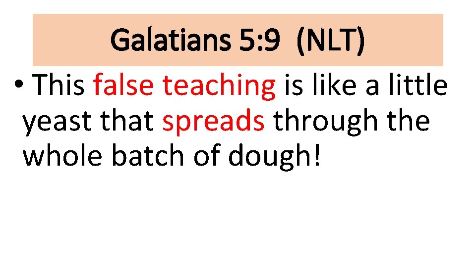 Galatians 5: 9 (NLT) • This false teaching is like a little yeast that