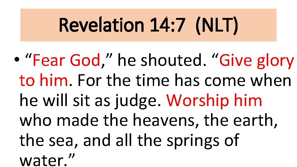 Revelation 14: 7 (NLT) • “Fear God, ” he shouted. “Give glory to him.