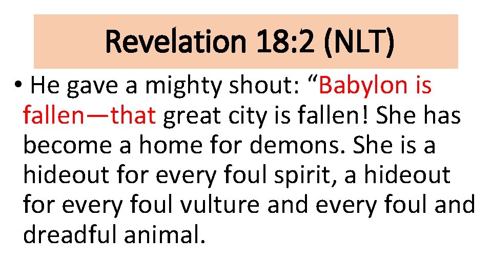 Revelation 18: 2 (NLT) • He gave a mighty shout: “Babylon is fallen—that great