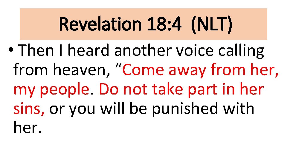 Revelation 18: 4 (NLT) • Then I heard another voice calling from heaven, “Come