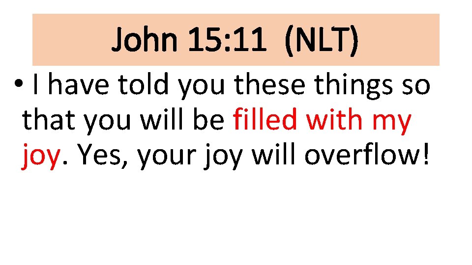 John 15: 11 (NLT) • I have told you these things so that you