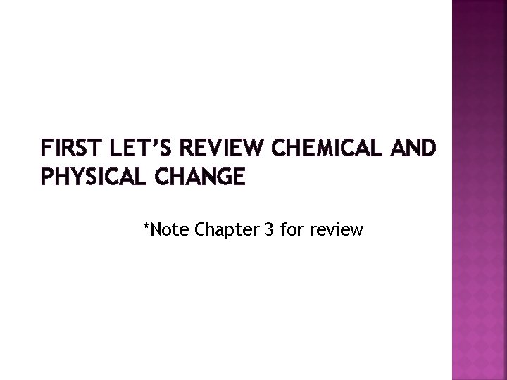 FIRST LET’S REVIEW CHEMICAL AND PHYSICAL CHANGE *Note Chapter 3 for review 