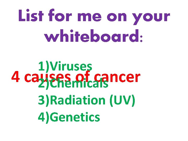 List for me on your whiteboard: 1)Viruses 4 causes of cancer 2)Chemicals 3)Radiation (UV)