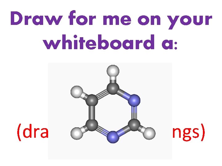 Draw for me on your whiteboard a: Pyrimidine (draw how many rings) 