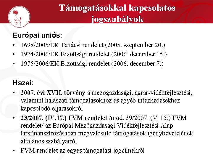 Támogatásokkal kapcsolatos jogszabályok Európai uniós: • 1698/2005/EK Tanácsi rendelet (2005. szeptember 20. ) •