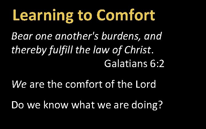 Learning to Comfort Bear one another's burdens, and thereby fulfill the law of Christ.