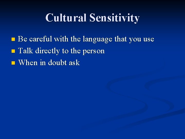 Cultural Sensitivity Be careful with the language that you use n Talk directly to