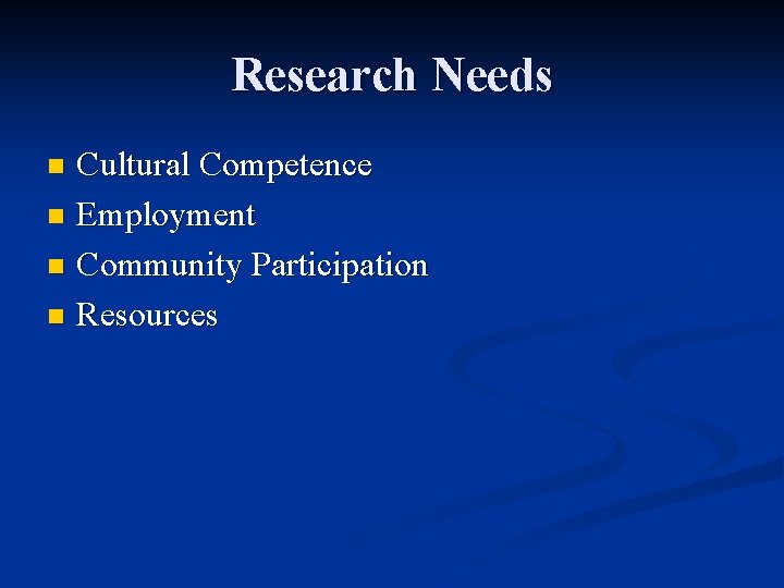 Research Needs Cultural Competence n Employment n Community Participation n Resources n 