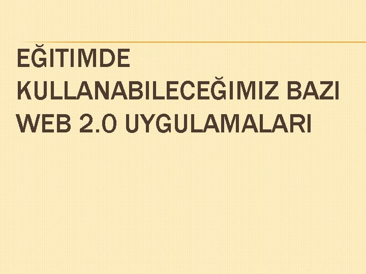 EĞITIMDE KULLANABILECEĞIMIZ BAZI WEB 2. 0 UYGULAMALARI 