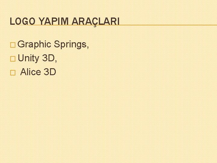 LOGO YAPIM ARAÇLARI � Graphic Springs, � Unity 3 D, � Alice 3 D