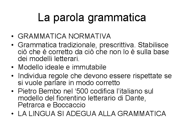 La parola grammatica • GRAMMATICA NORMATIVA • Grammatica tradizionale, prescrittiva. Stabilisce ciò che è