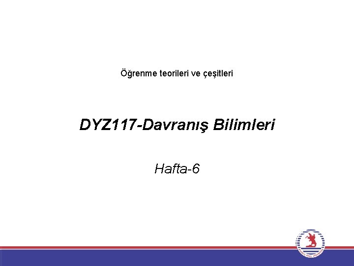 Öğrenme teorileri ve çeşitleri DYZ 117 -Davranış Bilimleri Hafta-6 