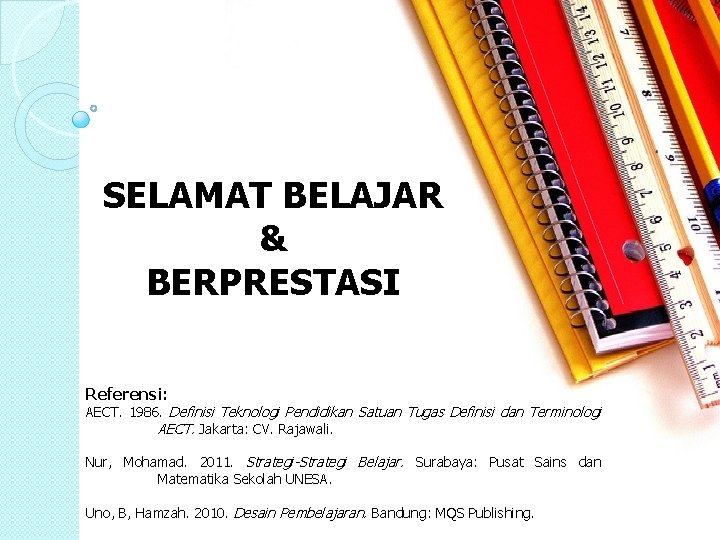 SELAMAT BELAJAR & BERPRESTASI Referensi: AECT. 1986. Definisi Teknologi Pendidikan Satuan Tugas Definisi dan