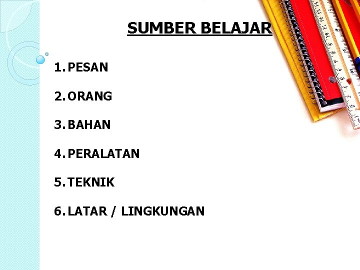 SUMBER BELAJAR 1. PESAN 2. ORANG 3. BAHAN 4. PERALATAN 5. TEKNIK 6. LATAR