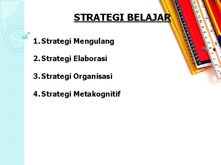 STRATEGI BELAJAR 1. Strategi Mengulang 2. Strategi Elaborasi 3. Strategi Organisasi 4. Strategi Metakognitif