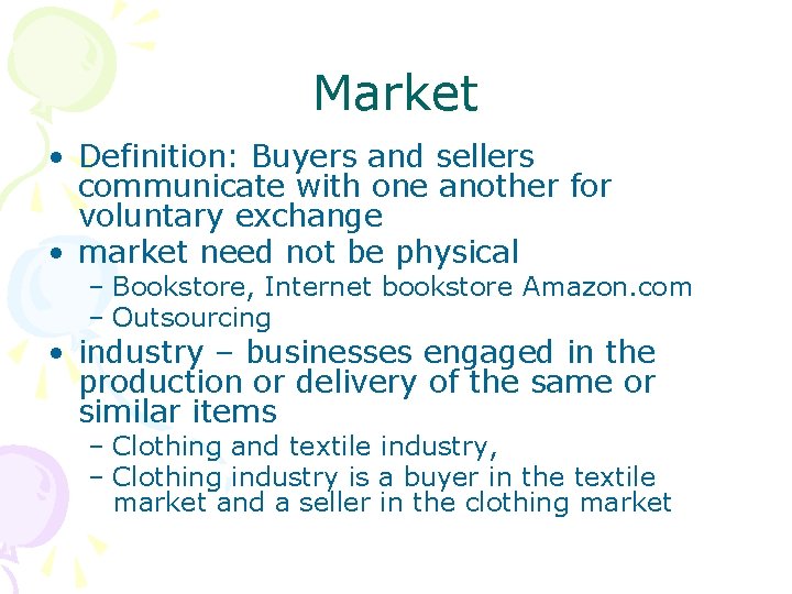 Market • Definition: Buyers and sellers communicate with one another for voluntary exchange •