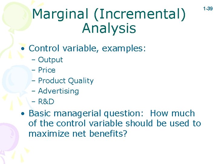 Marginal (Incremental) Analysis • Control variable, examples: – Output – Price – Product Quality