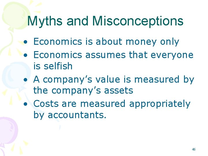 Myths and Misconceptions • Economics is about money only • Economics assumes that everyone