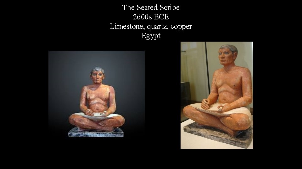 The Seated Scribe 2600 s BCE Limestone, quartz, copper Egypt 