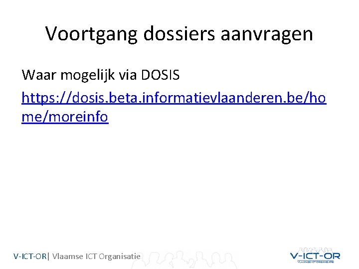 Voortgang dossiers aanvragen Waar mogelijk via DOSIS https: //dosis. beta. informatievlaanderen. be/ho me/moreinfo V-ICT-OR|