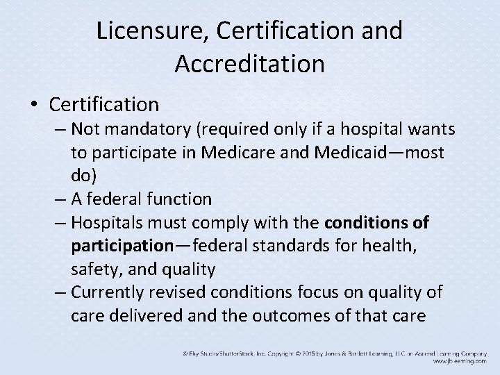 Licensure, Certification and Accreditation • Certification – Not mandatory (required only if a hospital