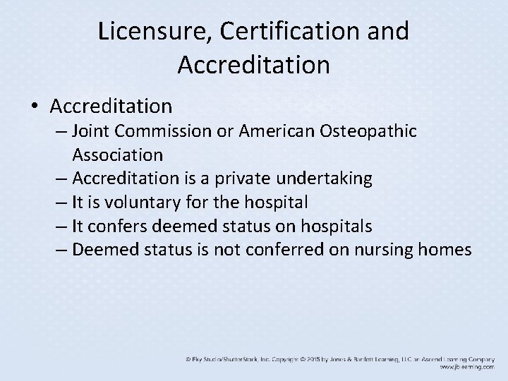 Licensure, Certification and Accreditation • Accreditation – Joint Commission or American Osteopathic Association –