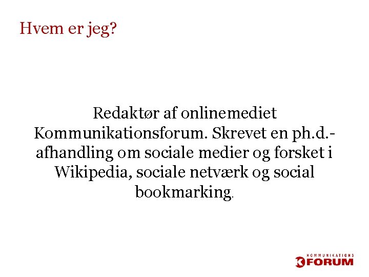 Hvem er jeg? Redaktør af onlinemediet Kommunikationsforum. Skrevet en ph. d. afhandling om sociale