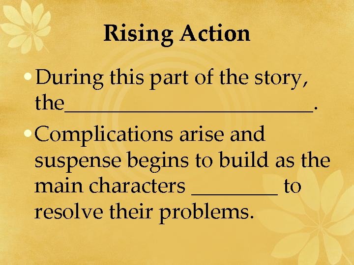 Rising Action • During this part of the story, the____________. • Complications arise and