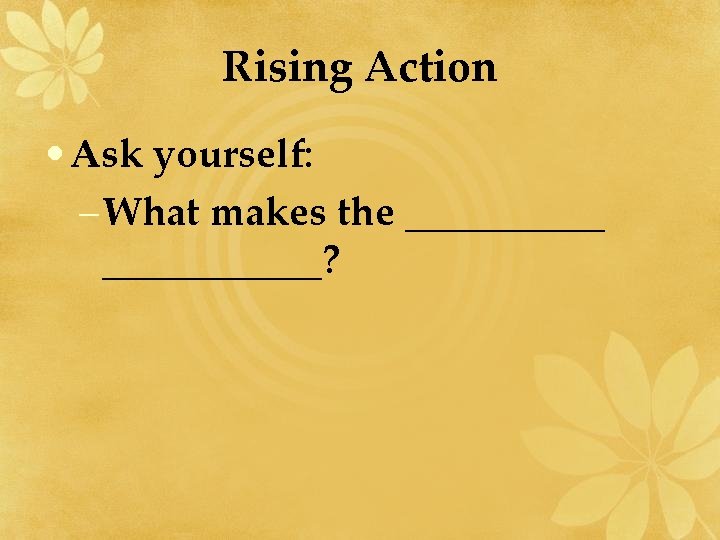 Rising Action • Ask yourself: – What makes the ___________? 