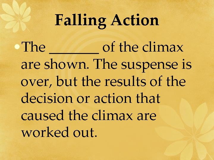 Falling Action • The _______ of the climax are shown. The suspense is over,
