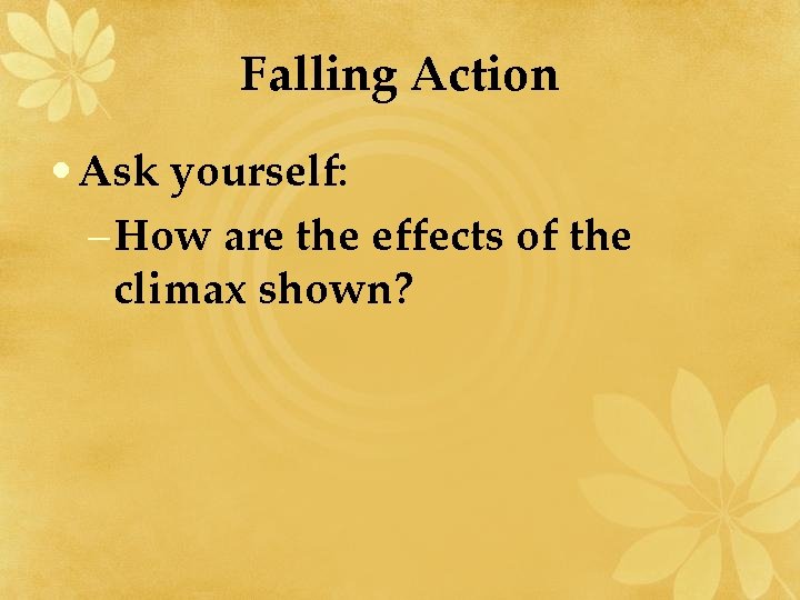 Falling Action • Ask yourself: – How are the effects of the climax shown?